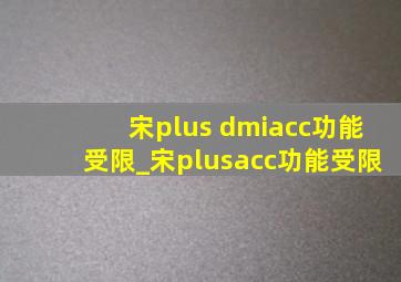 宋plus dmiacc功能受限_宋plusacc功能受限